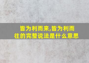 皆为利而来,皆为利而往的完整说法是什么意思