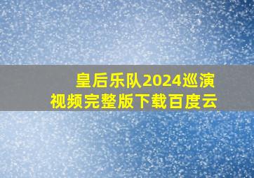 皇后乐队2024巡演视频完整版下载百度云