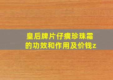 皇后牌片仔癀珍珠霜的功效和作用及价钱z