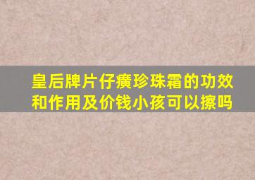 皇后牌片仔癀珍珠霜的功效和作用及价钱小孩可以擦吗