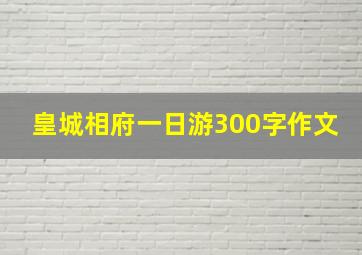 皇城相府一日游300字作文