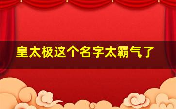 皇太极这个名字太霸气了