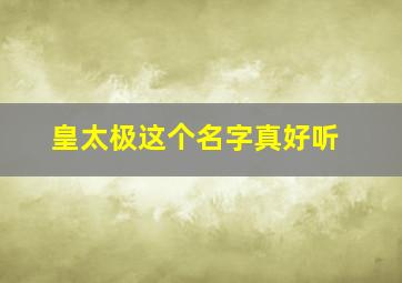 皇太极这个名字真好听