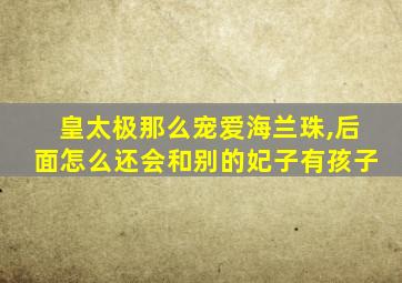 皇太极那么宠爱海兰珠,后面怎么还会和别的妃子有孩子