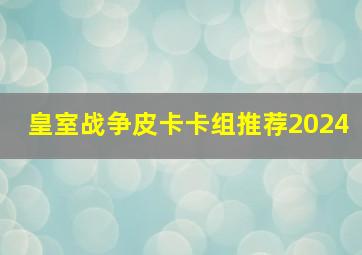 皇室战争皮卡卡组推荐2024