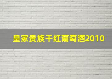 皇家贵族干红葡萄酒2010