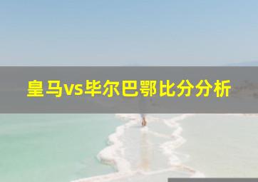 皇马vs毕尔巴鄂比分分析