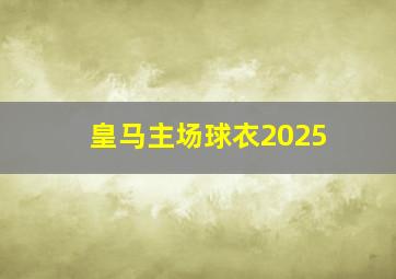 皇马主场球衣2025