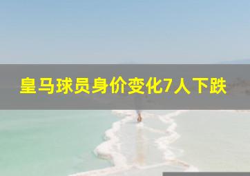 皇马球员身价变化7人下跌