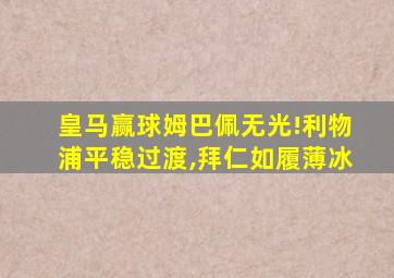 皇马赢球姆巴佩无光!利物浦平稳过渡,拜仁如履薄冰