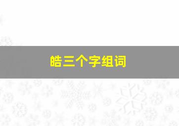 皓三个字组词