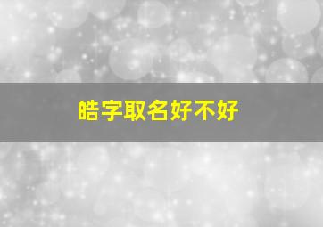 皓字取名好不好