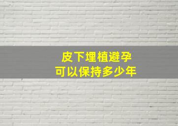 皮下埋植避孕可以保持多少年