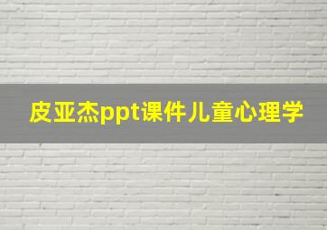 皮亚杰ppt课件儿童心理学