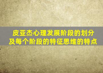 皮亚杰心理发展阶段的划分及每个阶段的特征思维的特点