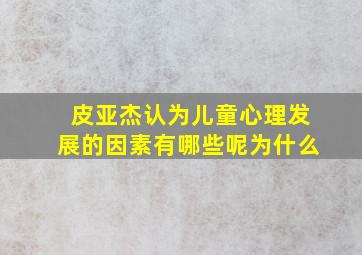 皮亚杰认为儿童心理发展的因素有哪些呢为什么