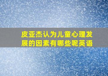 皮亚杰认为儿童心理发展的因素有哪些呢英语