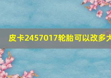 皮卡2457017轮胎可以改多大