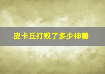 皮卡丘打败了多少神兽