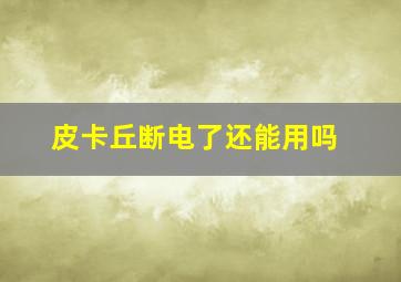 皮卡丘断电了还能用吗