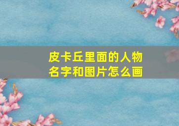 皮卡丘里面的人物名字和图片怎么画