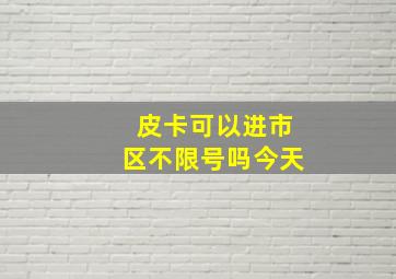 皮卡可以进市区不限号吗今天