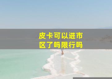 皮卡可以进市区了吗限行吗