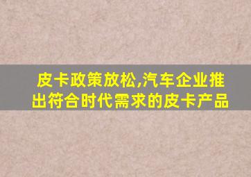 皮卡政策放松,汽车企业推出符合时代需求的皮卡产品