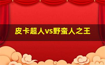 皮卡超人vs野蛮人之王