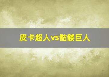 皮卡超人vs骷髅巨人