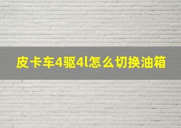 皮卡车4驱4l怎么切换油箱