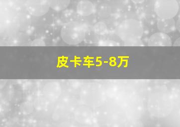 皮卡车5-8万