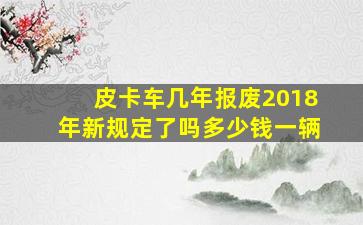 皮卡车几年报废2018年新规定了吗多少钱一辆