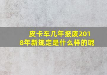 皮卡车几年报废2018年新规定是什么样的呢