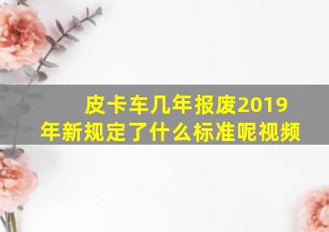 皮卡车几年报废2019年新规定了什么标准呢视频