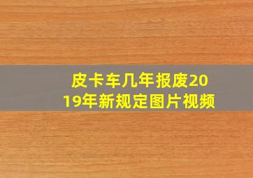 皮卡车几年报废2019年新规定图片视频