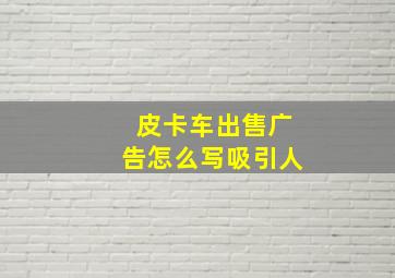 皮卡车出售广告怎么写吸引人