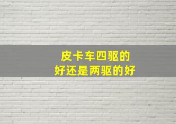 皮卡车四驱的好还是两驱的好