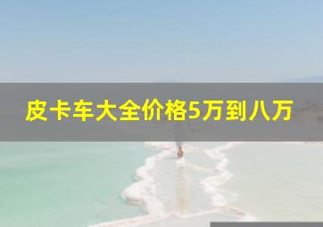 皮卡车大全价格5万到八万