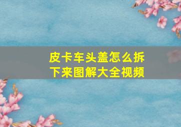 皮卡车头盖怎么拆下来图解大全视频