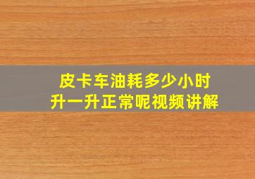 皮卡车油耗多少小时升一升正常呢视频讲解