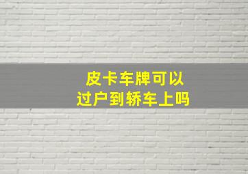 皮卡车牌可以过户到轿车上吗