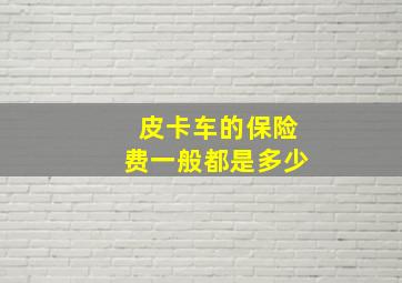 皮卡车的保险费一般都是多少