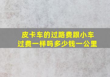 皮卡车的过路费跟小车过费一样吗多少钱一公里