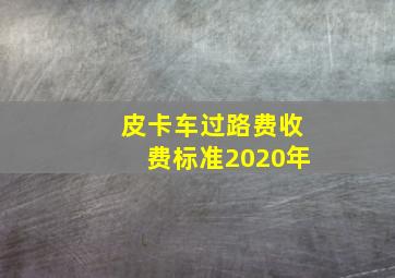 皮卡车过路费收费标准2020年