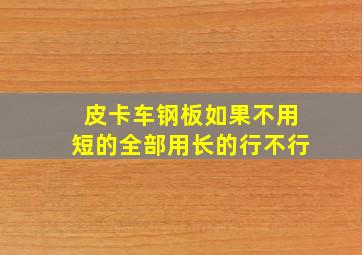 皮卡车钢板如果不用短的全部用长的行不行