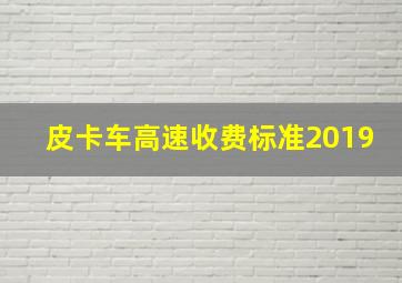 皮卡车高速收费标准2019