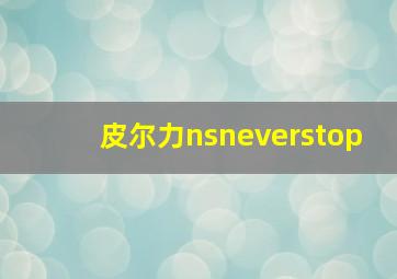 皮尔力nsneverstop