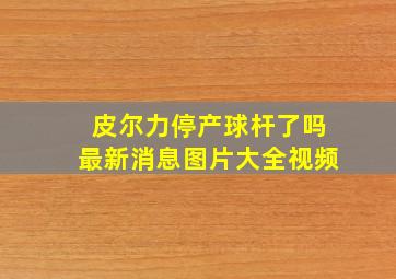 皮尔力停产球杆了吗最新消息图片大全视频