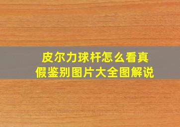 皮尔力球杆怎么看真假鉴别图片大全图解说